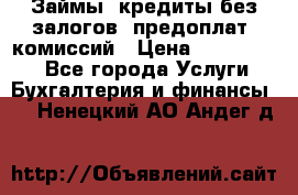 Займы, кредиты без залогов, предоплат, комиссий › Цена ­ 3 000 000 - Все города Услуги » Бухгалтерия и финансы   . Ненецкий АО,Андег д.